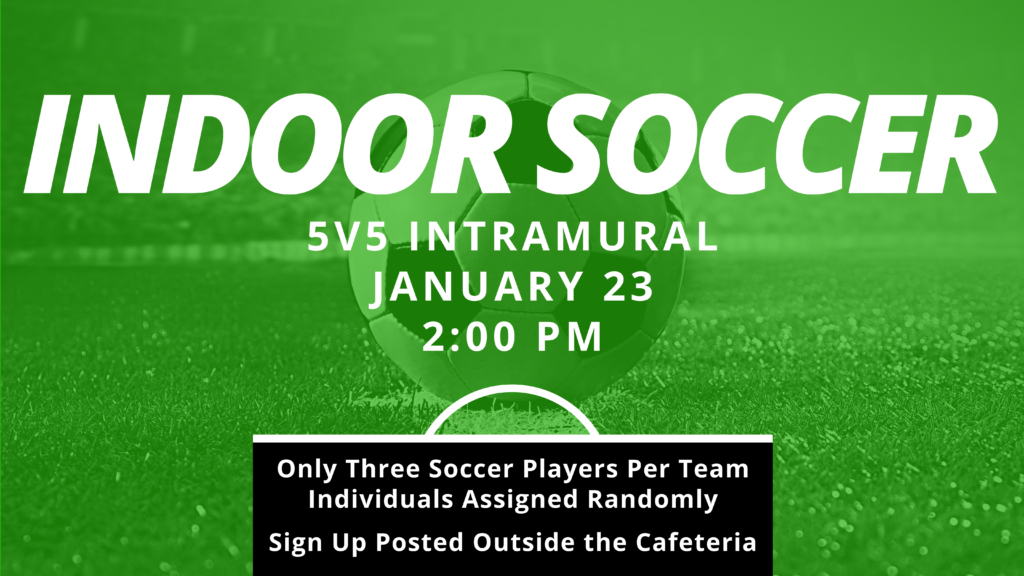 Indoor Soccer 5v5 intramural January 23 2:00pm Only three soccer players per team individuals assigned randomly sign up posted outside the cafeteria